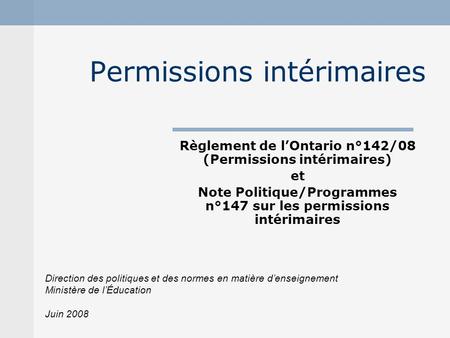 Permissions intérimaires Règlement de lOntario n°142/08 (Permissions intérimaires) et Note Politique/Programmes n°147 sur les permissions intérimaires.