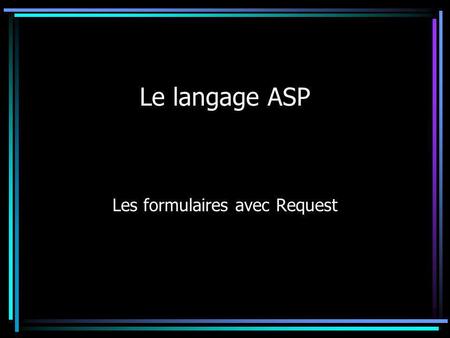 Le langage ASP Les formulaires avec Request. Les formulaires sont employés pour transmettre des informations saisies par un client à une application Web.