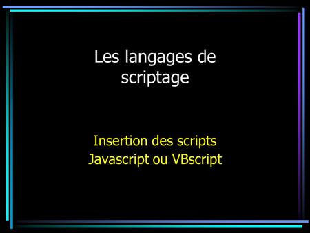Les langages de scriptage Insertion des scripts Javascript ou VBscript.