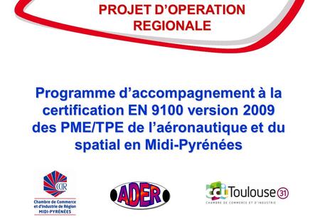 1 Programme daccompagnement à la certification EN 9100 version 2009 des PME/TPE de laéronautique et du spatial en Midi-Pyrénées Programme daccompagnement.