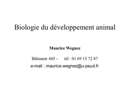 E-mail : maurice.wegnez@u-psud.fr Biologie du développement animal Maurice Wegnez Bâtiment 445 - tél : 01 69 15 72 87 e-mail : maurice.wegnez@u-psud.fr.