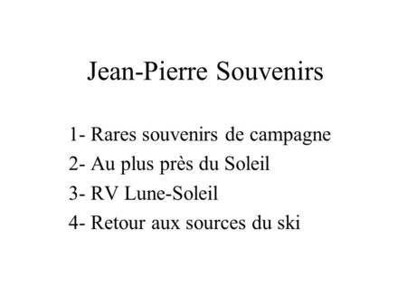 Jean-Pierre Souvenirs 1- Rares souvenirs de campagne 2- Au plus près du Soleil 3- RV Lune-Soleil 4- Retour aux sources du ski.
