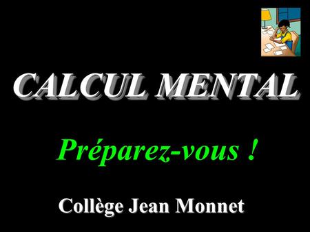 CALCUL MENTAL Collège Jean Monnet Préparez-vous !