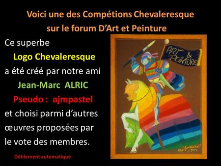 Voici une des Compétions Chevaleresque sur le forum D’Art et Peinture Ce superbe Logo Chevaleresque a été créé par notre ami Jean-Marc ALRIC Pseudo : ajmpastel.