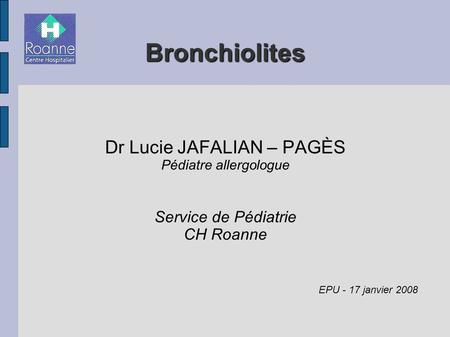 Bronchiolites Dr Lucie JAFALIAN – PAGÈS Service de Pédiatrie CH Roanne