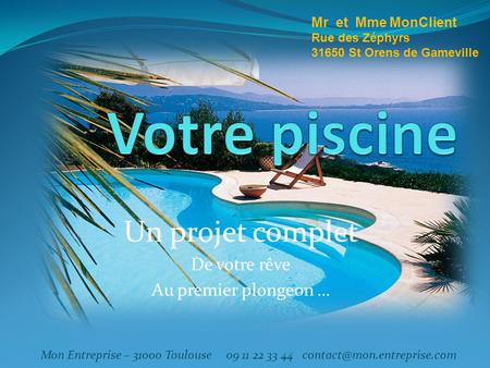 Un projet complet De votre rêve Au premier plongeon … Mon Entreprise – 31000 Toulouse 09 11 22 33 44 Mr et Mme MonClient Rue.