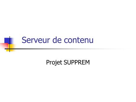 Serveur de contenu Projet SUPPREM. Serveur de contenu Le but du serveur Héberger le contenu des cours pour le projet SUPPREM Quel type de contenu? Le.