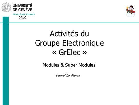 DPNC Daniel La Marra Activités du Groupe Electronique « GrElec » Modules & Super Modules.