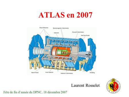 ATLAS en 2007 Laurent Rosselet Fête de fin dannée du DPNC, 18 décembre 2007.
