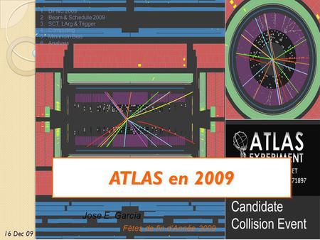 ATLAS en 2009 16 Dec 09 Jose E. Garcia Fêtes de fin dAnnée 2009 1.DPNC 2009 2.Beam & Schedule 2009 3.SCT, LArg & Trigger 4.Computing 5.Minimum Bias 6.Analysis.