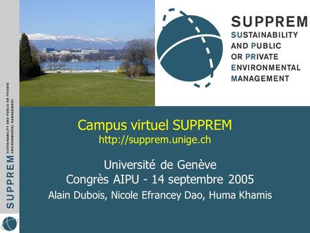Campus virtuel SUPPREM  Université de Genève Congrès AIPU - 14 septembre 2005 Alain Dubois, Nicole Efrancey Dao, Huma Khamis.