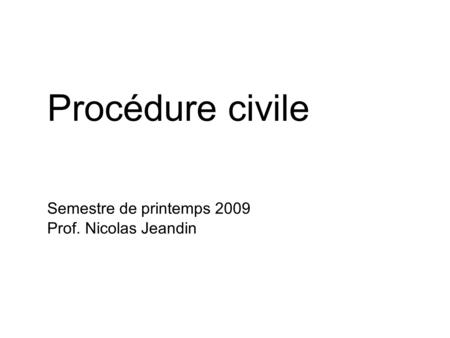 Procédure civile Semestre de printemps 2009 Prof. Nicolas Jeandin.