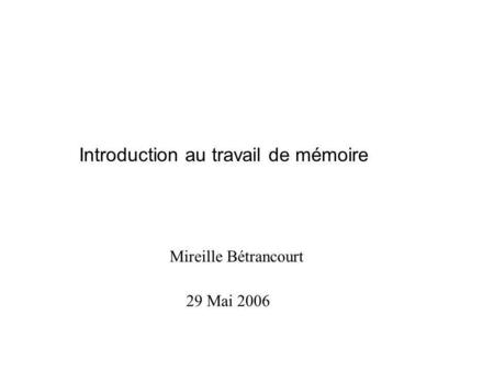Introduction au travail de mémoire Mireille Bétrancourt 29 Mai 2006.