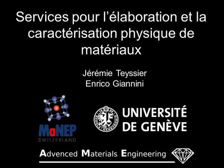 Services pour l’élaboration et la caractérisation physique de matériaux Jérémie Teyssier Enrico Giannini.