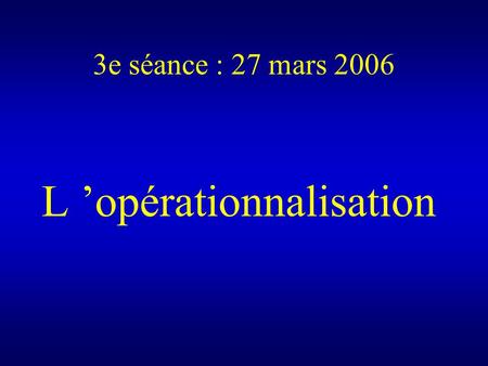 3e séance : 27 mars 2006 L opérationnalisation. Caplovitz D. (1983), The Stages of Social Research, New York, J. Wiley Chapter 9 : Concepts and Indices.