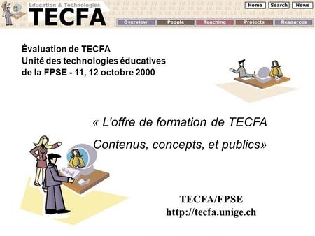 Évaluation de TECFA Unité des technologies éducatives de la FPSE - 11, 12 octobre 2000 « Loffre de formation de TECFA Contenus, concepts, et publics» TECFA/FPSE.