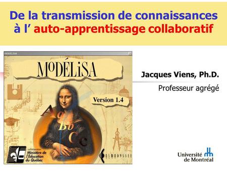 Modélisa De la transmission de connaissances à l auto-apprentissage collaboratif Jacques Viens, Ph.D. Professeur agrégé.