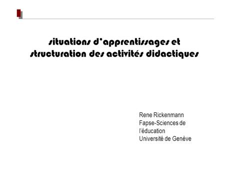 Situations dapprentissages et structuration des activités didactiques Rene Rickenmann Fapse-Sciences de léducation Université de Genève.