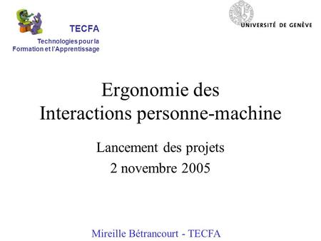 Ergonomie des Interactions personne-machine Lancement des projets 2 novembre 2005 Mireille Bétrancourt - TECFA TECFA Technologies pour la Formation et.