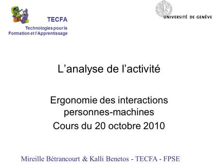 Lanalyse de lactivité Ergonomie des interactions personnes-machines Cours du 20 octobre 2010 Mireille Bétrancourt & Kalli Benetos - TECFA - FPSE TECFA.