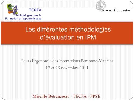Cours Ergonomie des Interactions Personne-Machine 17 et 23 novembre 2011 Les différentes méthodologies dévaluation en IPM Mireille Bétrancourt - TECFA.
