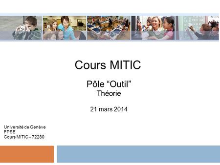 Cours MITIC Pôle Outil Théorie 21 mars 2014 Université de Genève FPSE Cours MITIC - 72280.