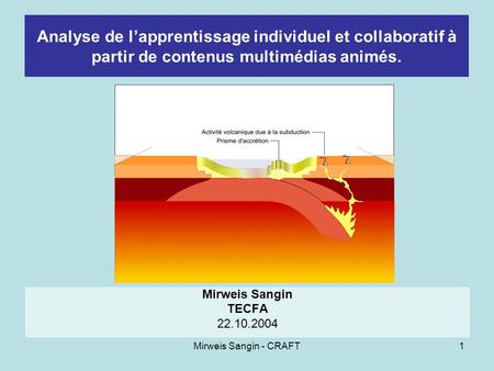 Mirweis Sangin - CRAFT1 Analyse de lapprentissage individuel et collaboratif à partir de contenus multimédias animés. Mirweis Sangin TECFA 22.10.2004.