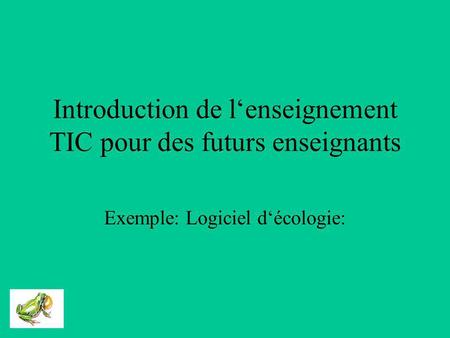 Introduction de lenseignement TIC pour des futurs enseignants Exemple: Logiciel décologie: