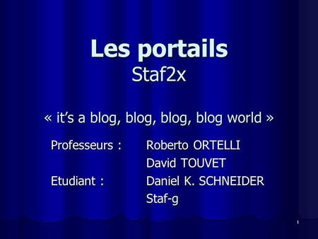 1 Les portails Staf2x « its a blog, blog, blog, blog world » Professeurs : Roberto ORTELLI David TOUVET Etudiant : Daniel K. SCHNEIDER Staf-g.