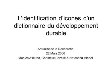 L'identification dicones d'un dictionnaire du développement durable Actualité de la Recherche 22 Mars 2006 Monica Axelrad, Christelle Bozelle & Natascha.