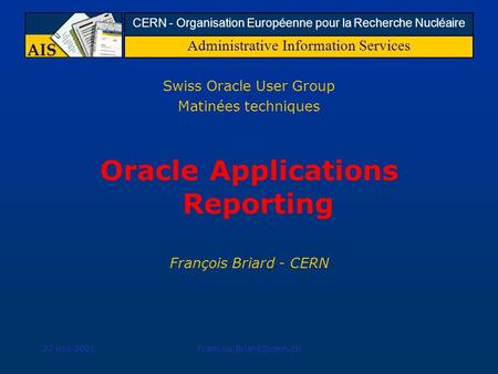 Administrative Information Services CERN - Organisation Européenne pour la Recherche Nucléaire 27 nov Swiss Oracle User Group.