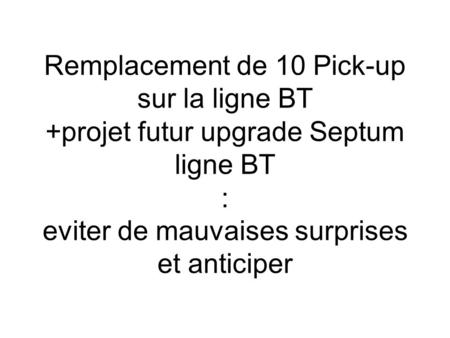 Remplacement de 10 Pick-up sur la ligne BT +projet futur upgrade Septum ligne BT : eviter de mauvaises surprises et anticiper.