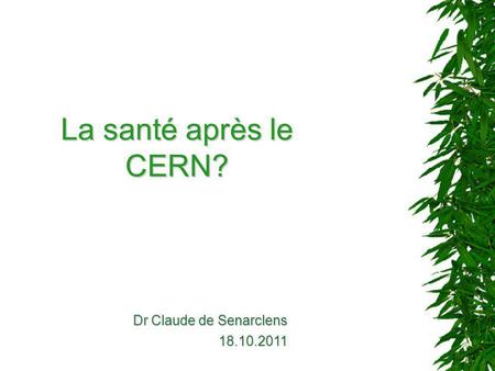 La santé après le CERN? Dr Claude de Senarclens 18.10.2011.