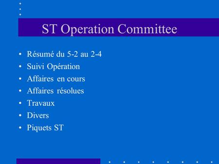ST Operation Committee Résumé du 5-2 au 2-4 Suivi Opération Affaires en cours Affaires résolues Travaux Divers Piquets ST.