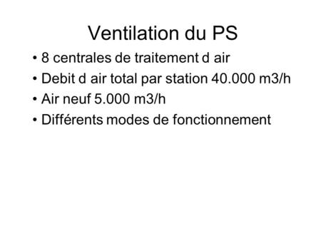 Ventilation du PS 8 centrales de traitement d air Debit d air total par station 40.000 m3/h Air neuf 5.000 m3/h Différents modes de fonctionnement.