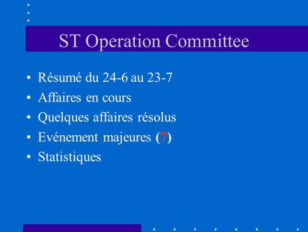 ST Operation Committee Résumé du 24-6 au 23-7 Affaires en cours Quelques affaires résolus Evénement majeures (7) Statistiques.