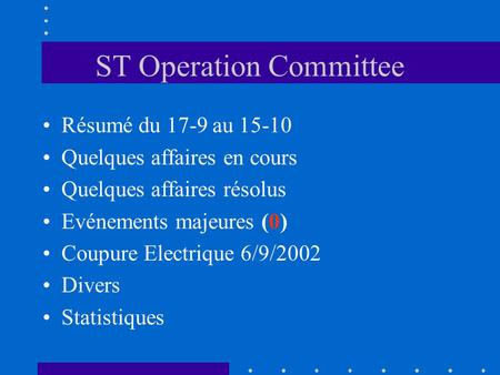 ST Operation Committee Résumé du 17-9 au 15-10 Quelques affaires en cours Quelques affaires résolus Evénements majeures (0) Coupure Electrique 6/9/2002.