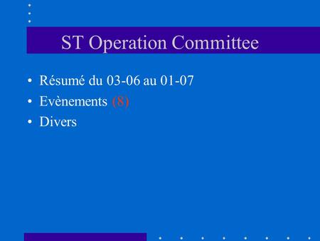 ST Operation Committee Résumé du 03-06 au 01-07 Evènements (8) Divers.