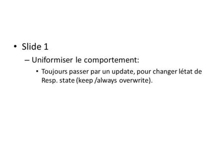 Slide 1 – Uniformiser le comportement: Toujours passer par un update, pour changer létat de Resp. state (keep /always overwrite).