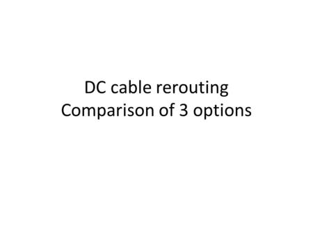DC cable rerouting Comparison of 3 options. Goals Remove cable trays above Splitter magnets Exchange and re-route PVC insulated cables by PVC-free ones.