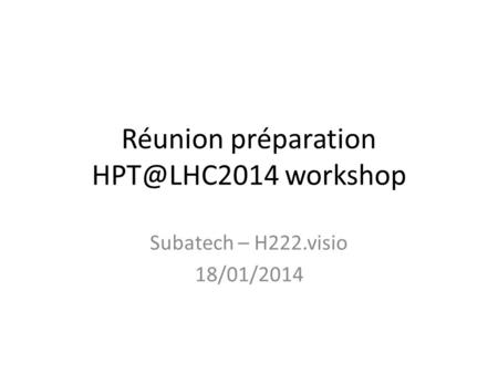 Réunion préparation workshop Subatech – H222.visio 18/01/2014.