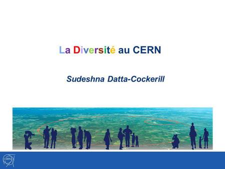 La Diversité au CERN Sudeshna Datta-Cockerill. La Diversité au CERN – sdc – Induction Juin 2012 La Diversité – Quest ce que cela veut dire au CERN? Es.