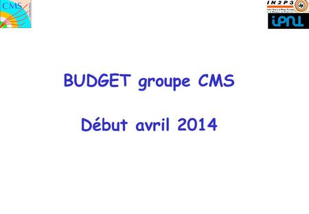 1 BUDGET groupe CMS Début avril 2014. Reçu CNRS : 106 250 (Miss. + Rech.) +25 500 (TGI) (Prévision : 155 000, -> 85 %) Missions : 84 k + reports : 13.