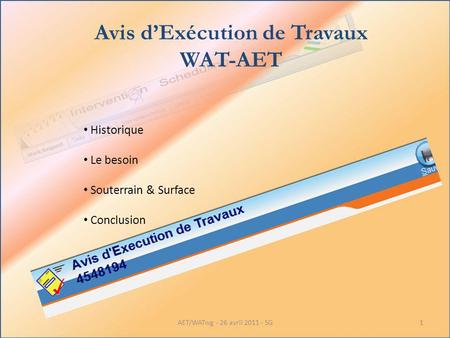 Avis dExécution de Travaux WAT-AET Historique Le besoin Souterrain & Surface Conclusion 1AET/WATwg - 26 avril 2011 - SG.