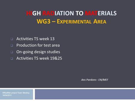 HIGH RADIATION TO MATERIALS WG3 – E XPERIMENTAL A REA HiRadMat project Team Meeting 14/04/2011 Activities TS week 13 Production for test area On-going.