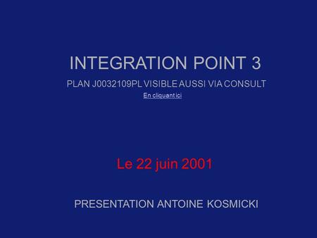 INTEGRATION POINT 3 PRESENTATION ANTOINE KOSMICKI Le 22 juin 2001 PLAN J0032109PL VISIBLE AUSSI VIA CONSULT En cliquant ici.