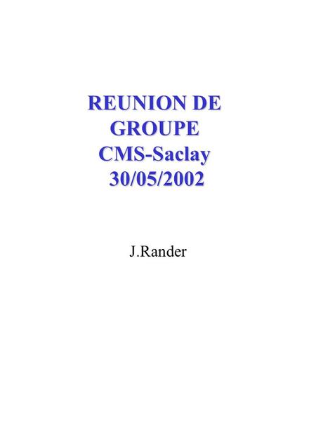 REUNION DE GROUPE CMS-Saclay 30/05/2002 J.Rander.