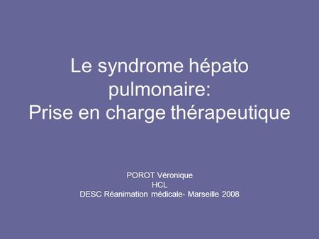 Le syndrome hépato pulmonaire: Prise en charge thérapeutique POROT Véronique HCL DESC Réanimation médicale- Marseille 2008.