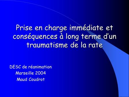 Prise en charge immédiate et conséquences à long terme d’un traumatisme de la rate DESC de réanimation Marseille 2004 Maud Coudrot.