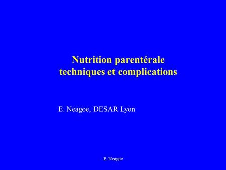E. Neagoe Nutrition parentérale techniques et complications E. Neagoe, DESAR Lyon.